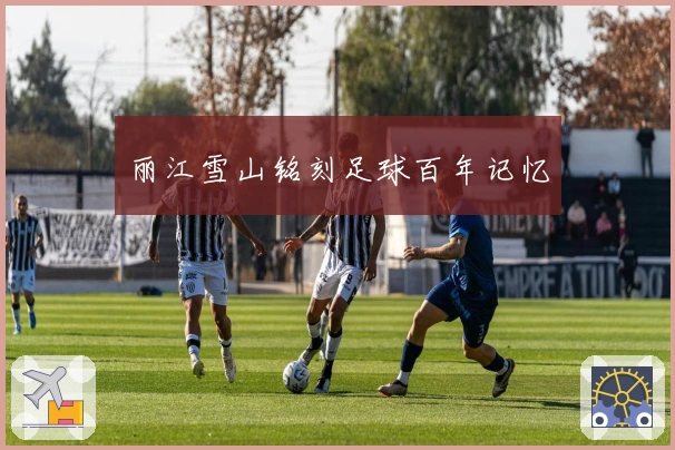 丽江雪山铭刻足球百年记忆