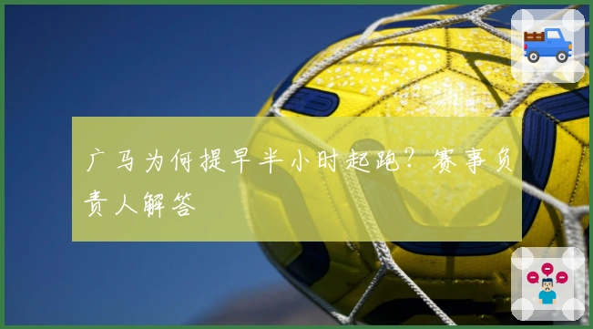 广马为何提早半小时起跑？赛事负责人解答